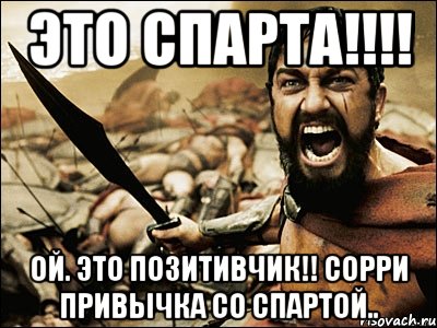 ЭТО СПАРТА!!!! ой. ЭТО ПОЗИТИВЧИК!! сорри привычка со спартой.., Мем Это Спарта