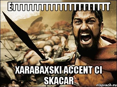 ETTTTTTTTTTTTTTTTTTTTT Xarabaxski accent ci SKACAR, Мем Это Спарта