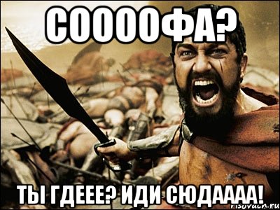 Соооофа? Ты гдеее? Иди сюдаааа!, Мем Это Спарта