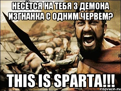 несётся на тебя 3 демона изгнанка с одним червем? THIS IS SPARTA!!!, Мем Это Спарта