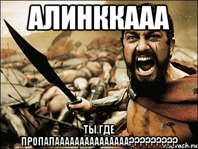 Алинккааа Ты где пропалааааааааааааааа?????????, Мем Это Спарта