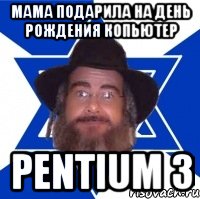 Мама подарила на День Рождения копьютер Pentium 3, Мем Еврей советчик