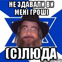 Не здавали ви мені гроші (с)Люда, Мем Еврей советчик