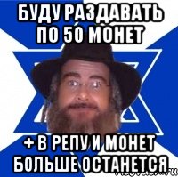 БУДУ РАЗДАВАТЬ ПО 50 МОНЕТ + В РЕПУ И МОНЕТ БОЛЬШЕ ОСТАНЕТСЯ, Мем Еврей советчик