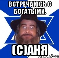 Встречаюсь с богатыми. (с)Аня
