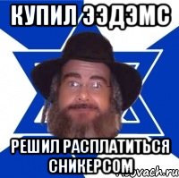 купил ээдэмс решил расплатиться сникерсом, Мем Еврей советчик