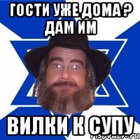 Гости уже дома ? Дам им Вилки к супу