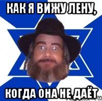 Как я вижу Лену, Когда она не даёт, Мем Еврей советчик