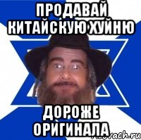 Продавай китайскую хуйню ДОРОЖЕ ОРИГИНАЛА