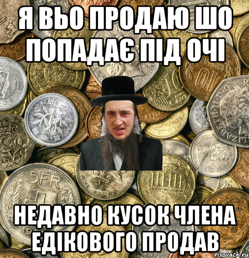 я вьо продаю шо попадає під очі недавно кусок члена едікового продав, Мем Евро паца