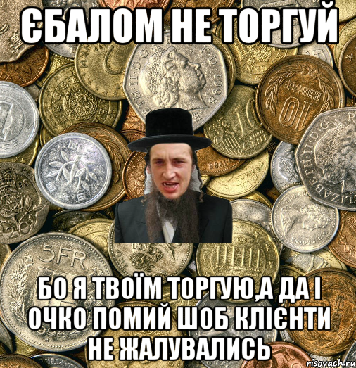 Єбалом не торгуй Бо я твоїм торгую,а да і очко помий шоб клієнти не жалувались, Мем Евро паца