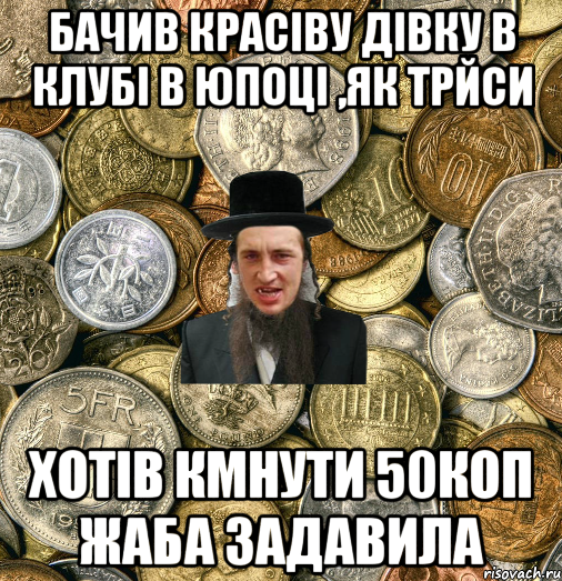 Бачив красіву дівку в клубі в юпоці ,як трйси хотів кмнути 50коп жаба задавила, Мем Евро паца