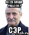 а где ваша работа ? СЭР