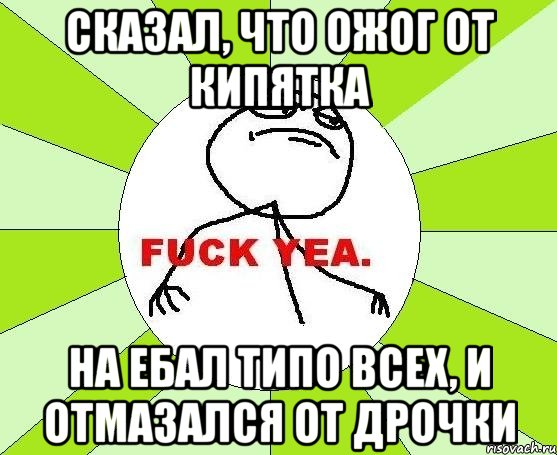 Сказал, что ожог от кипятка На ебал типо всех, и отмазался от дрочки, Мем фак е