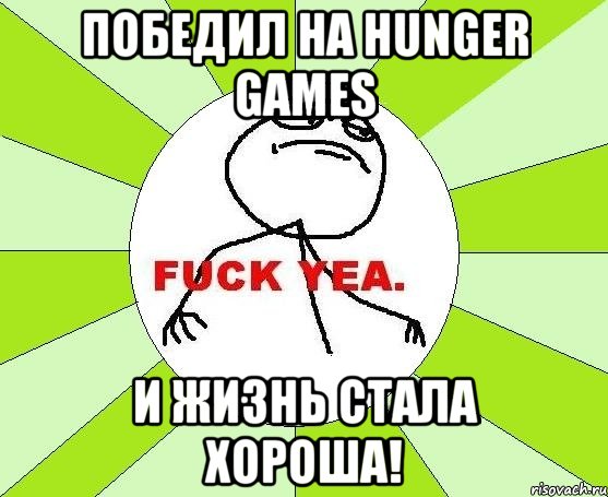 Победил на Hunger Games И жизнь стала хороша!, Мем фак е