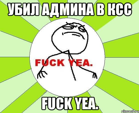 Убил админа в ксс FUCK YEA., Мем фак е