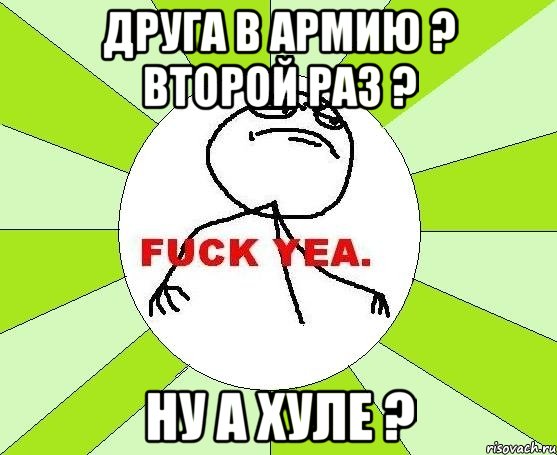 друга в армию ? второй раз ? ну а хуле ?, Мем фак е