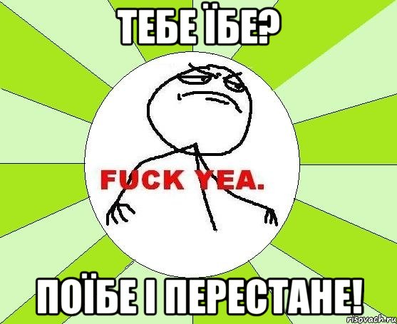 Тебе їбе? Поїбе і перестане!, Мем фак е