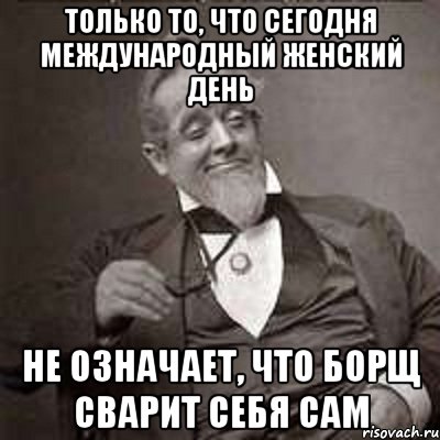 Только то, что сегодня международный женский день Не означает, что борщ сварит себя сам, Мем фифа
