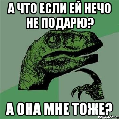 А что если ей нечо не подарю? А она мне тоже?, Мем Филосораптор