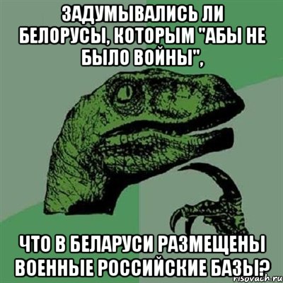 Задумывались ли белорусы, которым "абы не было войны", Что в Беларуси размещены военные российские базы?, Мем Филосораптор