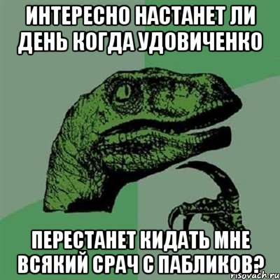 Интересно настанет ли день когда удовиченко Перестанет кидать мне всякий срач с пабликов?, Мем Филосораптор