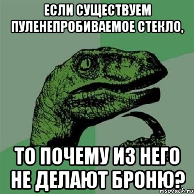 Если существуем пуленепробиваемое стекло, то почему из него не делают броню?, Мем Филосораптор