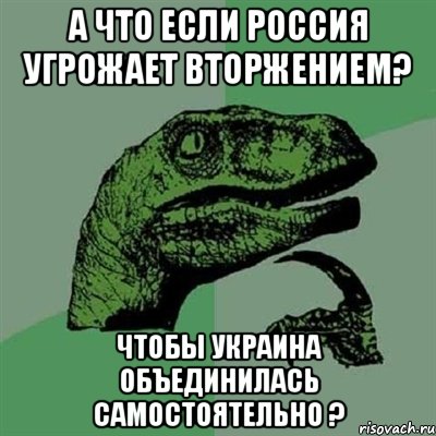 А что если Россия угрожает вторжением? Чтобы Украина объединилась самостоятельно ?, Мем Филосораптор