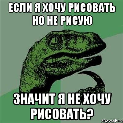 Если я хочу рисовать но не рисую Значит я не хочу рисовать?, Мем Филосораптор