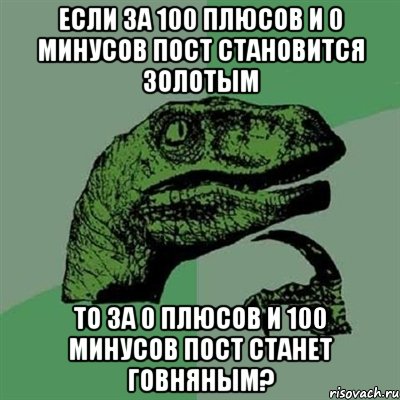 Если за 100 плюсов и 0 минусов пост становится золотым То за 0 плюсов и 100 минусов пост станет говняным?, Мем Филосораптор