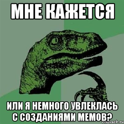 мне кажется или я немного увлеклась с созданиями мемов?, Мем Филосораптор