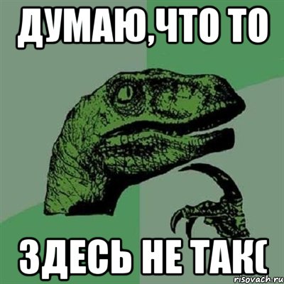 Думаю,что то здесь не так(, Мем Филосораптор