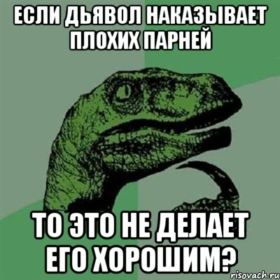 ЕСЛИ ДЬЯВОЛ НАКАЗЫВАЕТ ПЛОХИХ ПАРНЕЙ ТО ЭТО НЕ ДЕЛАЕТ ЕГО ХОРОШИМ?, Мем Филосораптор