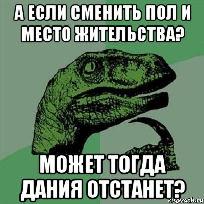 А если сменить пол и место жительства? Может тогда Дания отстанет?, Мем Филосораптор