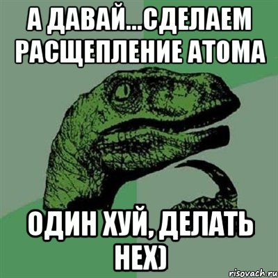 А давай...Сделаем расщепление атома Один хуй, делать нех), Мем Филосораптор