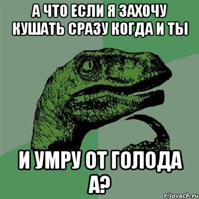 а что если я захочу кушать сразу когда и ты и умру от голода а?, Мем Филосораптор