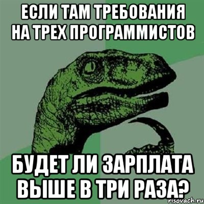 Если там требования на трех программистов Будет ли зарплата выше в три раза?, Мем Филосораптор