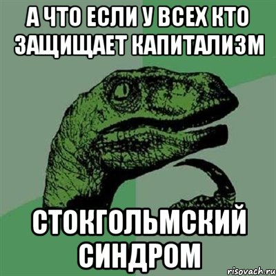 А что если у всех кто защищает капитализм Стокгольмский синдром, Мем Филосораптор