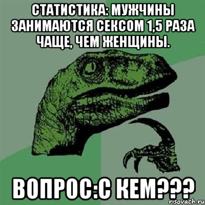 Статистика: мужчины занимаются ceкcом 1,5 раза чаще, чем женщины. Вопрос:С кем???, Мем Филосораптор