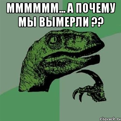 мммммм... а почему мы вымерли ?? , Мем Филосораптор