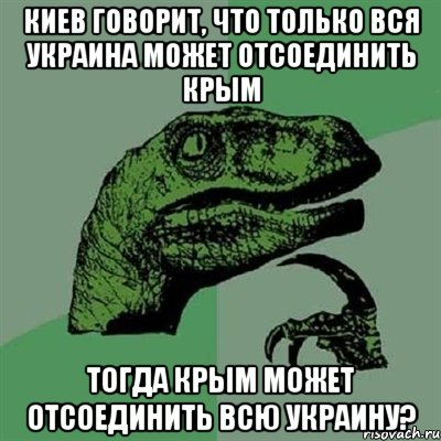 Киев говорит, что только вся Украина может отсоединить Крым Тогда Крым может отсоединить всю Украину?, Мем Филосораптор