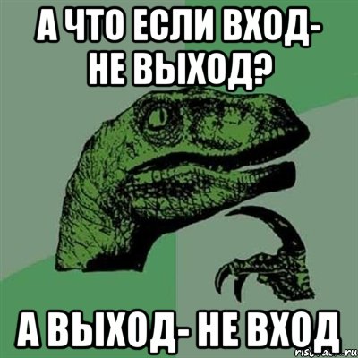 а что если вход- не выход? а выход- не вход, Мем Филосораптор