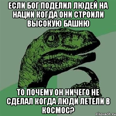 если бог поделил людей на нации когда они строили высокую башню то почему он ничего не сделал когда люди летели в космос?, Мем Филосораптор