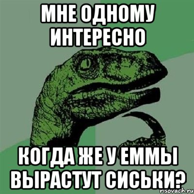 МНЕ ОДНОМУ ИНТЕРЕСНО КОГДА ЖЕ У ЕММЫ ВЫРАСТУТ СИСЬКИ?, Мем Филосораптор