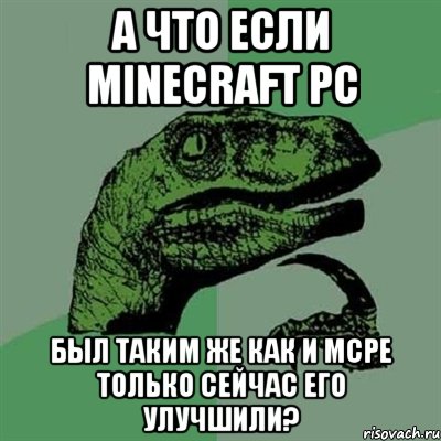 А что если MInecraft PC Был таким же как и MCPE только сейчас его улучшили?, Мем Филосораптор