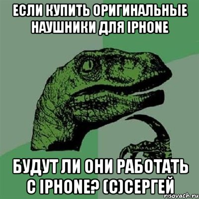 Если купить оригинальные наушники для iPhone будут ли они работать с iPhone? (c)Сергей, Мем Филосораптор