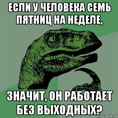 Если у человека семь пятниц на неделе, значит, он работает без выходных?, Мем Филосораптор