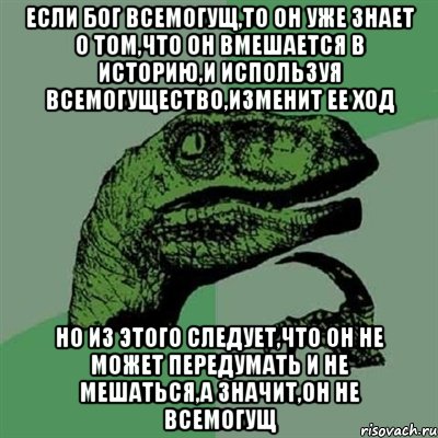 Если бог всемогущ,то он уже знает о том,что он вмешается в историю,и используя всемогущество,изменит ее ход Но из этого следует,что он не может передумать и не мешаться,а значит,он не всемогущ, Мем Филосораптор