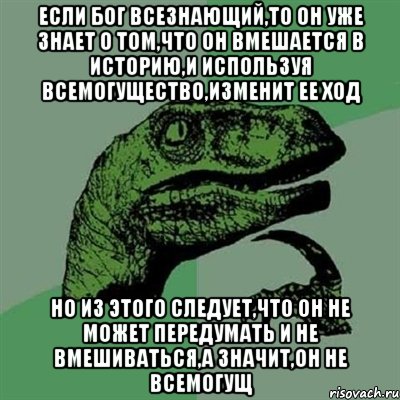 Если бог всезнающий,то он уже знает о том,что он вмешается в историю,и используя всемогущество,изменит ее ход Но из этого следует,что он не может передумать и не вмешиваться,а значит,он не всемогущ, Мем Филосораптор