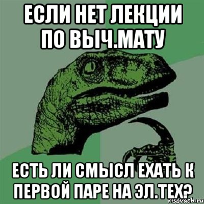 если нет лекции по выч.мату есть ли смысл ехать к первой паре на эл.тех?, Мем Филосораптор